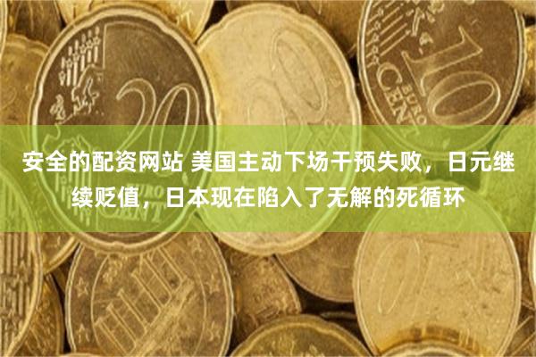 安全的配资网站 美国主动下场干预失败，日元继续贬值，日本现在陷入了无解的死循环