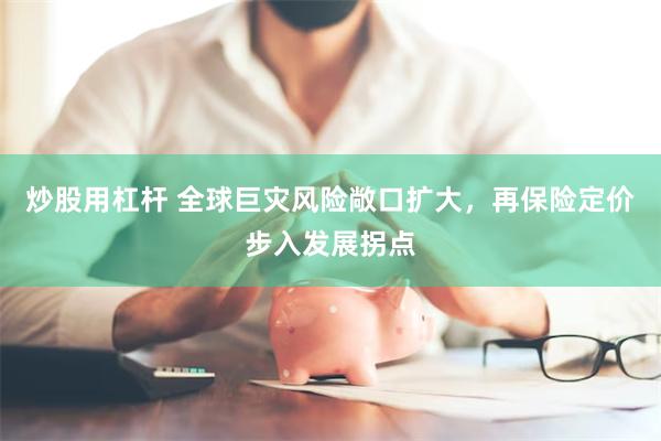 炒股用杠杆 全球巨灾风险敞口扩大，再保险定价步入发展拐点