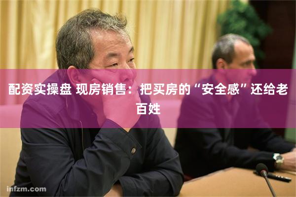 配资实操盘 现房销售：把买房的“安全感”还给老百姓