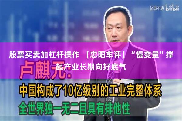 股票买卖加杠杆操作 【忠阳车评】“慢变量”撑起产业长期向好底气