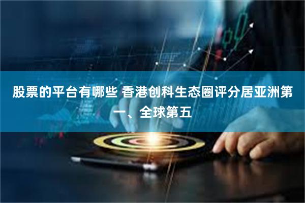 股票的平台有哪些 香港创科生态圈评分居亚洲第一、全球第五