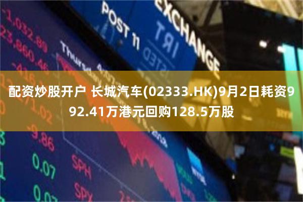 配资炒股开户 长城汽车(02333.HK)9月2日耗资992.41万港元回购128.5万股