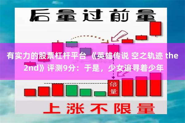 有实力的股票杠杆平台 《英雄传说 空之轨迹 the 2nd》评测9分:于是,少女追寻着少年