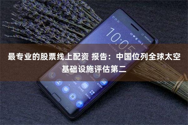 最专业的股票线上配资 报告:中国位列全球太空基础设施评估第二