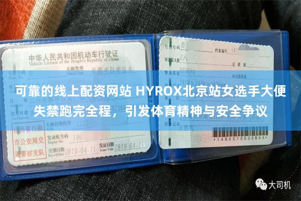 可靠的线上配资网站 HYROX北京站女选手大便失禁跑完全程，引发体育精神与安全争议