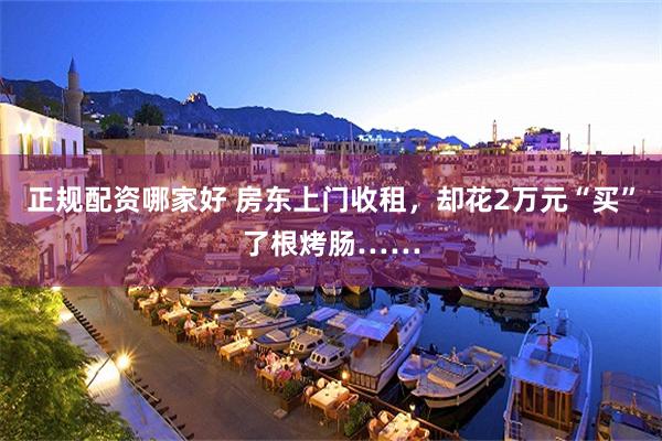 正规配资哪家好 房东上门收租,却花2万元“买”了根烤肠……