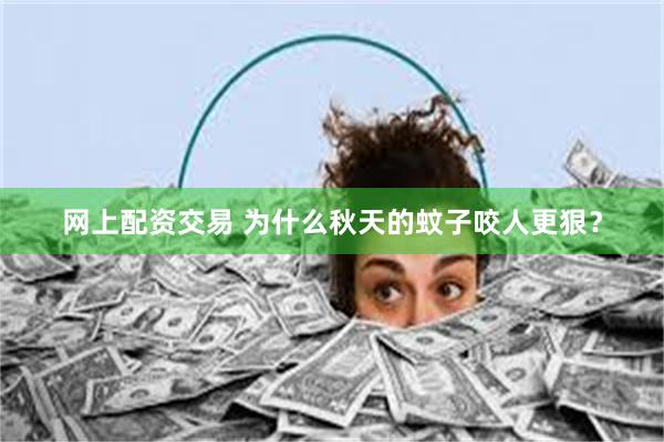 网上配资交易 为什么秋天的蚊子咬人更狠?