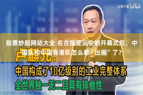 股票炒股网站大全 名古屋亚运会的开幕式后，中国队和中国香港队怎么都“出圈”了？