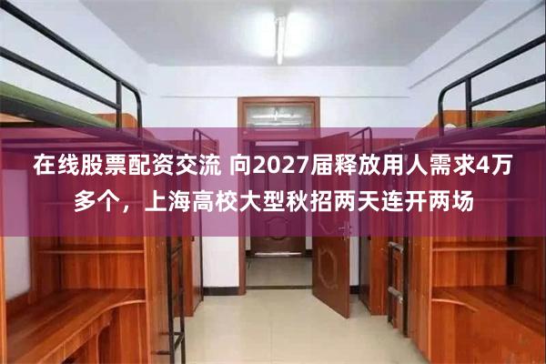 在线股票配资交流 向2027届释放用人需求4万多个,上海高校大型秋招两天连开两场