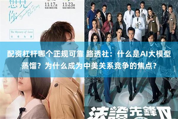 配资杠杆哪个正规可靠 路透社：什么是AI大模型蒸馏？为什么成为中美关系竞争的焦点？