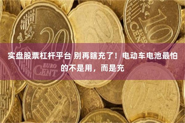 实盘股票杠杆平台 别再瞎充了！电动车电池最怕的不是用，而是充