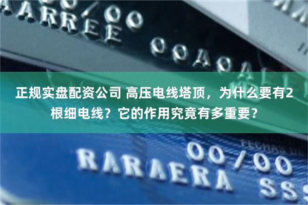 正规实盘配资公司 高压电线塔顶，为什么要有2根细电线？它的作用究竟有多重要？