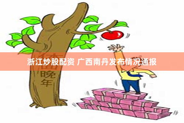 浙江炒股配资 广西南丹发布情况通报