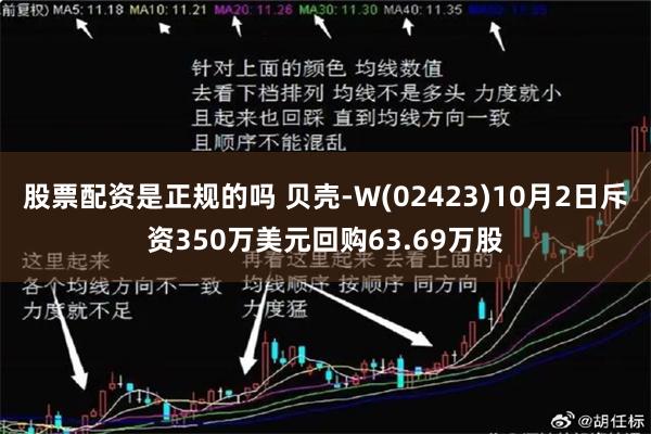 股票配资是正规的吗 贝壳-W(02423)10月2日斥资350万美元回购63.69万股