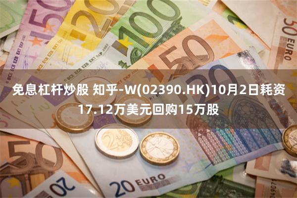 免息杠杆炒股 知乎-W(02390.HK)10月2日耗资17.12万美元回购15万股