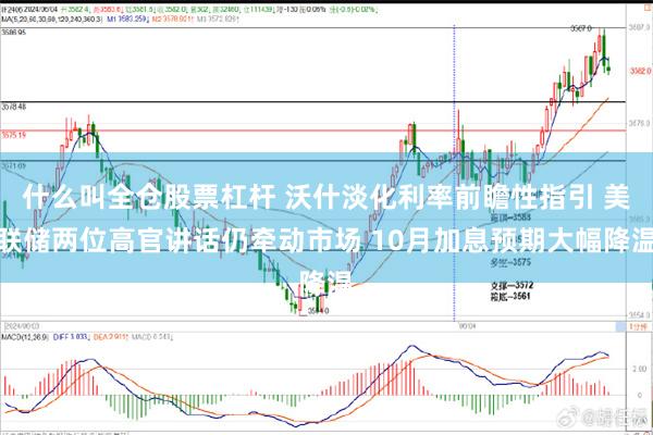 什么叫全仓股票杠杆 沃什淡化利率前瞻性指引 美联储两位高官讲话仍牵动市场 10月加息预期大幅降温