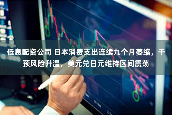 低息配资公司 日本消费支出连续九个月萎缩，干预风险升温，美元兑日元维持区间震荡