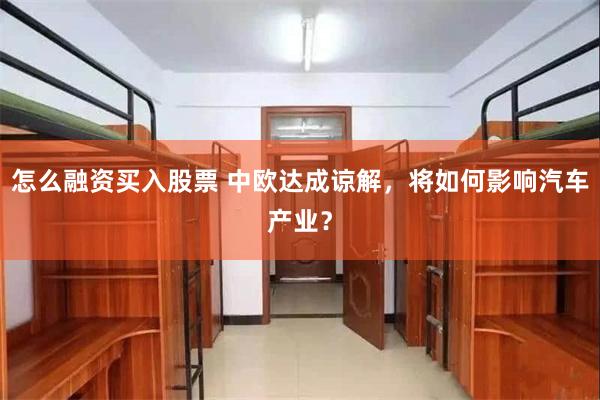 怎么融资买入股票 中欧达成谅解,将如何影响汽车产业?
