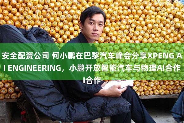 安全配资公司 何小鹏在巴黎汽车峰会分享XPENG AI ENGINEERING,小鹏开放智能汽车与物理AI合作