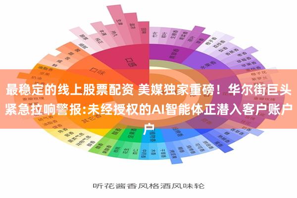 最稳定的线上股票配资 美媒独家重磅！华尔街巨头紧急拉响警报:未经授权的AI智能体正潜入客户账户