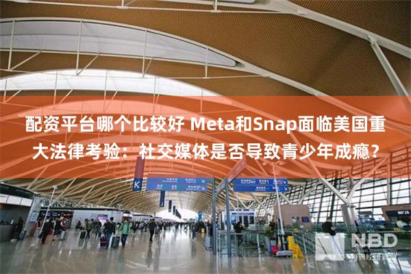 配资平台哪个比较好 Meta和Snap面临美国重大法律考验：社交媒体是否导致青少年成瘾？